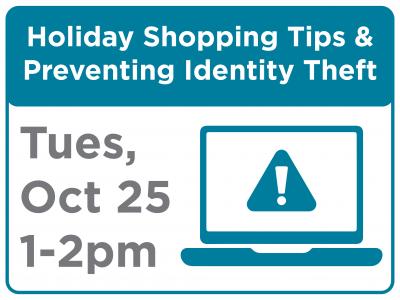 Holiday Shopping Tips and Preventing Identity Theft. Tuesday October 25, 1pm to 2pm.