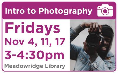Intro to Photography. Fridays November 4, 11, and 17 from 3:00pm to 4:30pm at Meadowridge Library